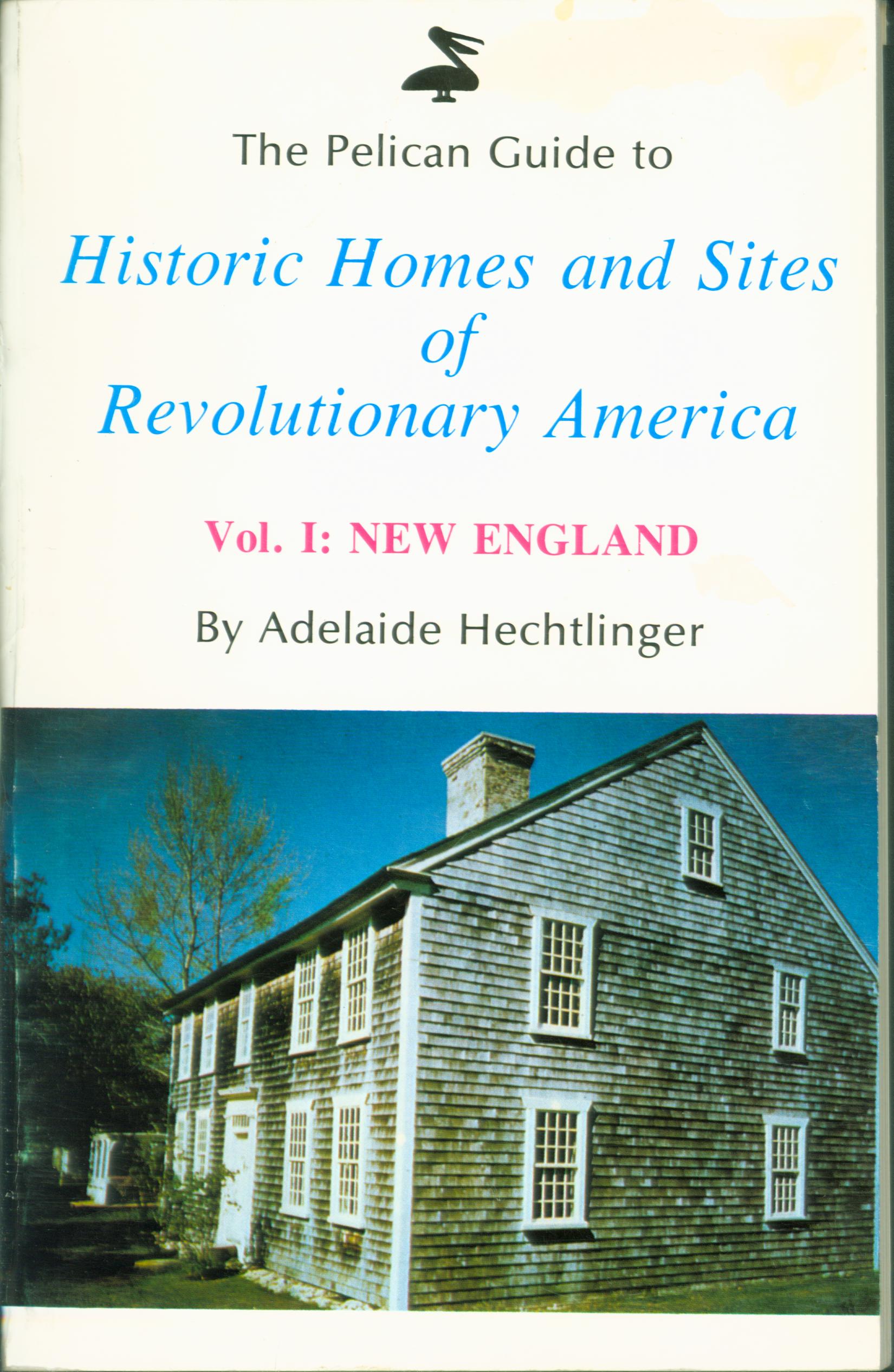 THE PELICAN GUIDE TO HISTORIC HOMES AND SITES OF REVOLUTIONARY AMERICA, Vol. 1: New England